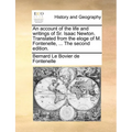 An Account of the Life and Writings of Sr. Isaac Newton. Translated from the Eloge of M. Fontenelle, ... the Second Edition. - Paperback