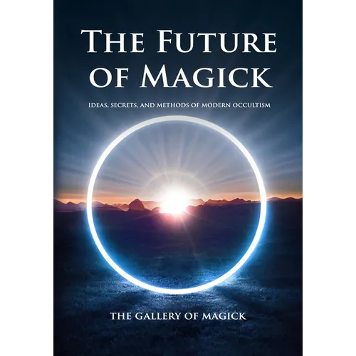 The Future of Magick: Ideas, Secrets, and Methods of Modern Occultism - Paperback