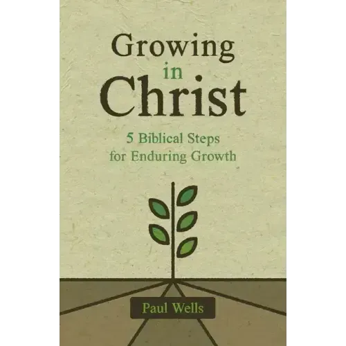 Growing in Christ: 5 Biblical Steps for Enduring Growth - Paperback