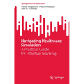 Navigating Healthcare Simulation: A Practical Guide for Effective Teaching - Paperback
