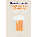 Boundaries for Adult Children of Alcoholics: A 5-Phase Guide to Stop People-Pleasing, Reclaim Your Voice, and Build Healthy Relationships - Paperback