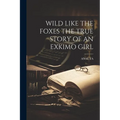 Wild Like the Foxes the True Story of an Exkimo Girl - Paperback