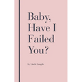 Baby, Have I Failed You? - Paperback
