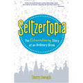 Seltzertopia: The Extraordinary Story of an Ordinary Drink - Paperback