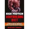 HIGH PROTEIN BODYBUILDING Diet: ACCOMPLISH YOUR BEST BODYBUILDER BODY With DELICIOUS HIGH PROTEIN FOODS - Paperback