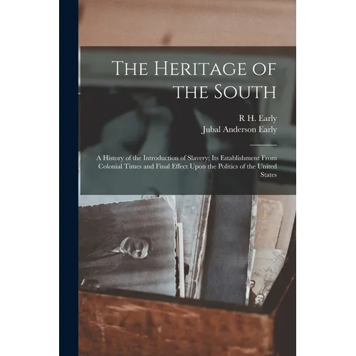 The Heritage of the South; a History of the Introduction of Slavery; its Establishment From Colonial Times and Final Effect Upon the Politics of the U - Paperback