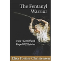 The Fentanyl Warrior: How I Got Off And Stayed Off Opiates - Paperback
