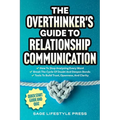The Overthinker's Guide To Relationship Communication: How To Stop Analyzing Every Word ● Break The Cycle Of Doubt And Deepen Bonds ● Tool - Paperback