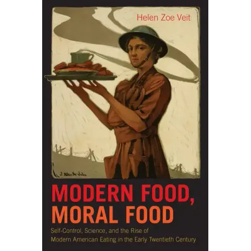 Modern Food, Moral Food: Self-Control, Science, and the Rise of Modern American Eating in the Early Twentieth Century - Paperback