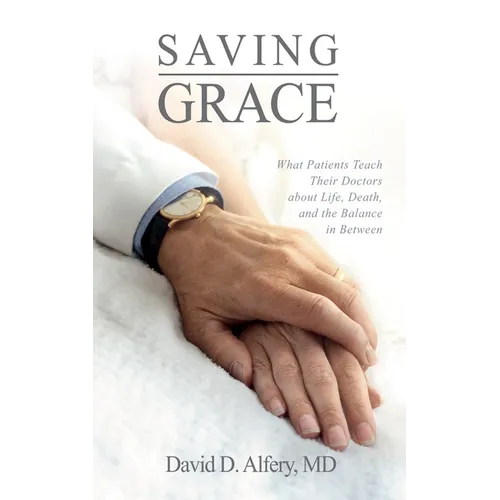 Saving Grace: What Patients Teach Their Doctors about Life, Death, and the Balance in Between - Hardcover