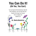 You Can Do It! (Oh Yes, You Can!): You Can Expand with Self-Awareness, Heal with Self-Compassion, and Thrive with Self-Care Practices That Create Your - Paperback