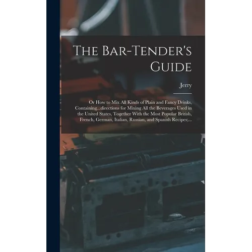 The Bar-tender's Guide; or How to Mix All Kinds of Plain and Fancy Drinks, Containing...directions for Mixing All the Beverages Used in the United Sta - Hardcover