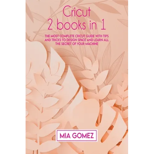 Cricut: The Most Complete Cricut Guide With Tips and Tricks To Design Space and Learn All The secret Of Your Machine - Hardcover
