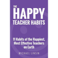 The Happy Teacher Habits: 11 Habits of the Happiest, Most Effective Teachers on Earth - Paperback