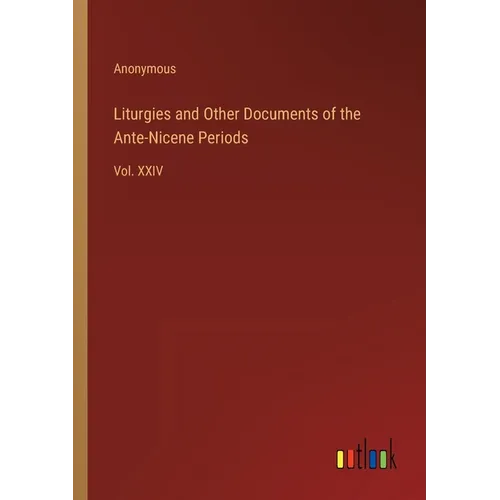 Liturgies and Other Documents of the Ante-Nicene Periods: Vol. XXIV - Paperback