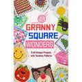 Granny Square Wonders: Craft Unique Projects with Timeless Patterns - Paperback