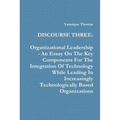 Discourse Three: Organizational Leadership - An Essay On The Key Components For The Integration Of Technology While Leading In Increasi - Paperback