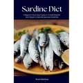 Sardine Diet: A Beginner's Quick Start Guide on Its Health Benefits, With Sample Curated Recipes and a Meal Plan - Paperback