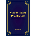 Mesmerism Practicum, The Secret Art Of Mesmeric Healing - Paperback