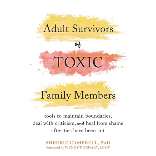 Adult Survivors of Toxic Family Members: Tools to Maintain Boundaries, Deal with Criticism, and Heal from Shame After Ties Have Been Cut - Hardcover