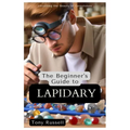 The Beginner's Guide to Lapidary: Unveiling the Beauty of Gemstones - Paperback