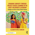 Sparking Curiosity Through Project-Based Learning in the Early Childhood Classroom: Strategies and Tools to Unlock Student Potential - Paperback