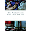 True Worship? It Isn't What You've Been Told - Paperback