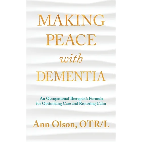 Making Peace with Dementia: An Occupational Therapist's Formula for Optimizing Care and Restoring Calm - Hardcover