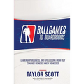 Ballgames to Boardrooms: Leadership, Business, and Life Lessons From Our Coaches We Never Knew We Needed - Paperback