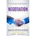 Negotiation: Learn How to Negotiate for Greater Business Success, and Avoid Mistakes (Master Tips and Strategies for Work, Love, Friendship and Busine - Paperback