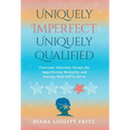 Uniquely Imperfect. Uniquely Qualified.: Overcome Adversity, Escape the Imperfection Mentality, and Journey from Self to Serve - Hardcover
