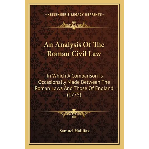 An Analysis Of The Roman Civil Law: In Which A Comparison Is Occasionally Made Between The Roman Laws And Those Of England (1775) - Paperback