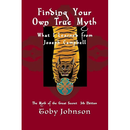 Finding Your Own True Myth: What I Learned from Joseph Campbell: The Myth of the Great Secret III - Paperback