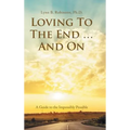 Loving to the End ... and On: A Guide to the Impossibly Possible - Hardcover