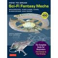 How to Draw Sci-Fi Fantasy Mecha: Spaceships, Airplanes, Cars, Submarines and More! - Paperback