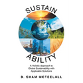 Sustain Ability: A Holistic Approach to Global Sustainability with Applicable Solutions - Paperback