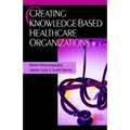 Creating Knowledge-Based Healthcare Organizations - Hardcover