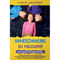 Homeschooling 101 Philosophy for Kidsand Teenagers Historical Philosophy as a Way of Life & Parental Guidance for Youth to Embrace Social Skills, Logi - Paperback