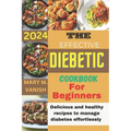 The Effective Diabetic Cookbook for Beginner 2024: Delicious and healthy recipes to manage diabetes effortlessly - Paperback