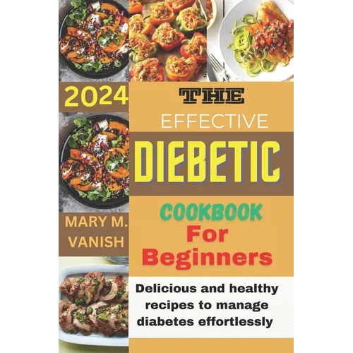 The Effective Diabetic Cookbook for Beginner 2024: Delicious and healthy recipes to manage diabetes effortlessly - Paperback
