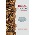 Bread Making Cookbook: The Complete Guide to Success in Preparing Keto Bread With Weight Loss (Easy Keto Bread Recipes for Weight Loss) - Paperback