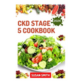 Ckd Stage 5 Cookbook: Healthy Nephrologist Recipes to Manage End stage of Renal Disease Problems - Paperback