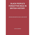 Black People's Forgotten Role in British History: African and British have a Long History - Paperback