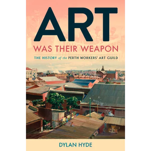 Art Was Their Weapon: The History of the Perth Workers' Art Guild - Paperback