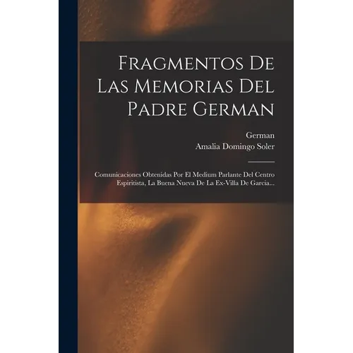 Fragmentos De Las Memorias Del Padre German: Comunicaciones Obtenidas Por El Medium Parlante Del Centro Espiritista, La Buena Nueva De La Ex-villa De - Paperback