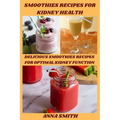 Smoothies Recipes for Kidney Health: Delicious Smoothies Recipes for Optimal Kidney Function - Paperback