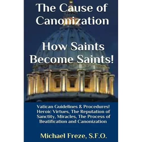 The Cause of Canonization How Saints Become Saints!: Vatican Guidelines & Procedures (Volume 1) - Paperback