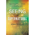 Seeing the Supernatural: How to Sense, Discern and Battle in the Spiritual Realm - Paperback