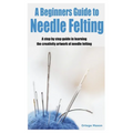 A Beginners Guide to Needle Felting: A step by step guide in learning the creativity artwork of needle felting - Paperback