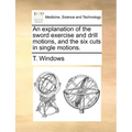 An Explanation of the Sword Exercise and Drill Motions, and the Six Cuts in Single Motions. - Paperback